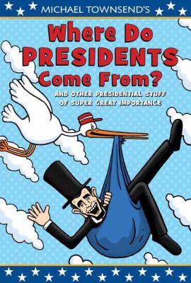 Michael Townsend's Where do presidents come from? : and other presidential stuff of super great importance cover image
