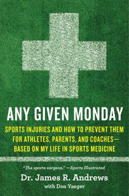 Any given Monday : sports injuries and how to prevent them, for athletes, parents, and coaches : based on my life in sports medicine cover image