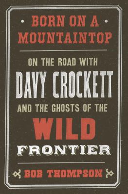 Born on a mountaintop : on the road with Davy Crockett and the ghosts of the wild frontier cover image