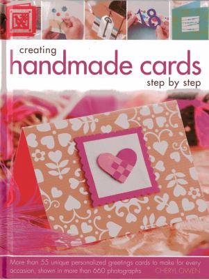 Creating handmade cards step by step : more than 55 unique personalized greetings cards to make for every occasion, shown in 660 photographs cover image