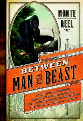 Between man and beast : an unlikely explorer, the evolution debates, and the African adventure that took the Victorian world by storm cover image