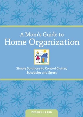 A mom's guide to home organization simple solutions to control clutter, schedules and stress cover image