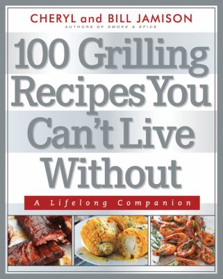 100 grilling recipes you can't live without : [a lifelong companion] cover image