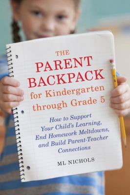 The parent backpack for kindergarten through grade 5 : how to support your child's education, end homework meltdowns, and build parent-teacher connections cover image