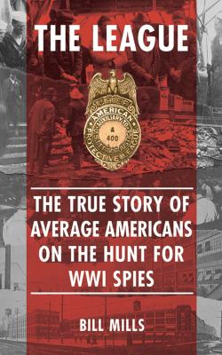The League : the true story of average Americans on the hunt for WWI spies cover image