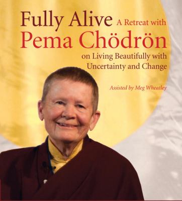 Fully alive [a retreat with Pema Chodron on living beautifully with uncertainty and change] cover image