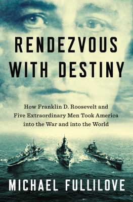 Rendezvous with destiny : how Franklin D. Roosevelt and five extraordinary men took America into the War and into the world cover image