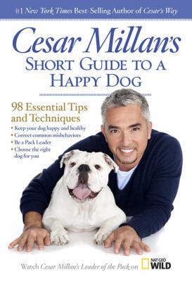 Cesar Millan's short guide to a happy dog : 98 essential tips and techniques cover image