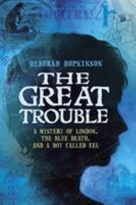 The great trouble : a mystery of London, the blue death, and a boy called Eel cover image