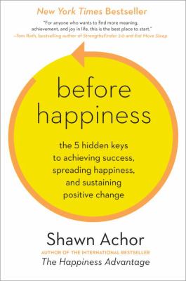 Before happiness : the 5 hidden keys to achieving success, spreading happiness, and sustaining positive change cover image