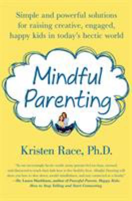 Mindful parenting : simple and powerful solutions for raising creative, engaged, happy kids in today's hectic world cover image