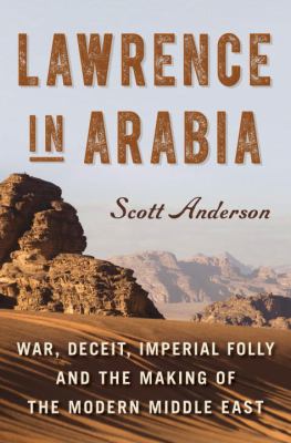 Lawrence in Arabia : war, deceit, imperial folly, and the making of the modern Middle East cover image