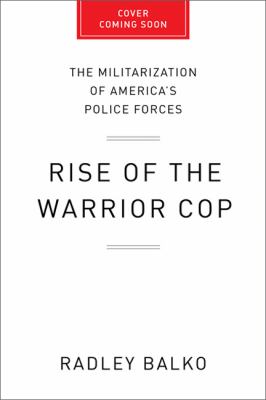 Rise of the warrior cop : the militarization of America's police forces cover image
