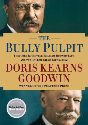 The bully pulpit : Theodore Roosevelt, William Howard Taft, and the golden age of journalism cover image