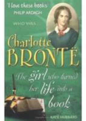 Who was Charlotte Brontë : the girl who turned her life into a book. cover image