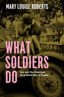 What soldiers do : sex and the American GI in World War II France cover image