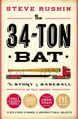The 34-ton bat : the story of baseball as told through bobbleheads, Cracker jacks, jockstraps, eye black, and 375 other strange and unforgettable objects cover image