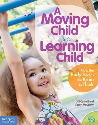 A moving child is a learning child : how the body teaches the brain to think (birth to age 7) cover image