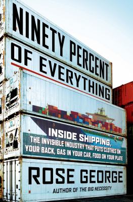 Ninety percent of everything : inside shipping, the invisible industry that puts clothes on your back, gas in your car, and food on your plate cover image