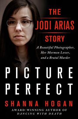 Picture perfect : the Jodi Arias story : a beautiful photographer, her Mormon lover, and a brutal murder cover image