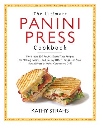 The ultimate panini press cookbook : more than 200 perfect-every-time recipes for making panini--and lots of other things--on your panini press or other countertop grill cover image