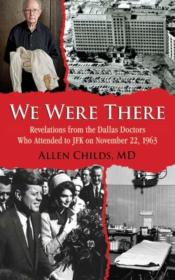 We were there : revelations from the Dallas doctors who attended to JFK on November 22, 1963 cover image