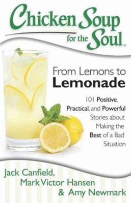 Chicken soup for the soul : from lemons to lemonade : 101 positive, practical, and powerful stories about making the best of a bad situation cover image