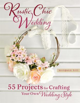 Rustic chic wedding : 55 projects for crafting your own wedding style cover image