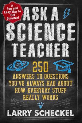 Ask a science teacher : 250 answers to questions you've always had about how everyday stuff really works cover image