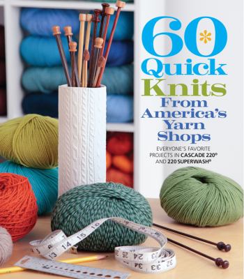 60 quick knits from America's yarn shops : everyone's favorite projects in Cascade 220 and 220 Superwash cover image