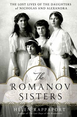 The Romanov sisters : the lost lives of the daughters of Nicholas and Alexandra cover image