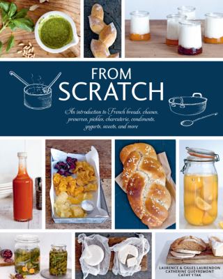 From scratch : an introduction to French breads, cheeses, preserves, pickles, charcuterie, condiments, yogurts, sweets, and more cover image
