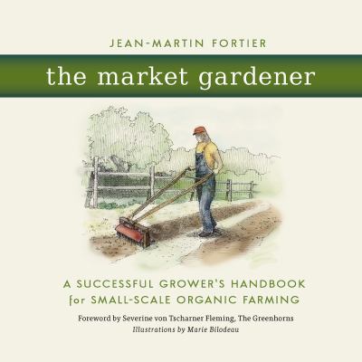 The market gardener : a successful grower's handbook for small-scale organic farming cover image