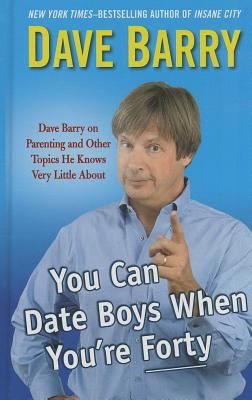 You can date boys when you're forty Dave Barry on parenting and other topics he knows very little about cover image