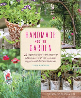 Handmade for the garden : 75 ingenious ways to enhance your outdoor space with DIY tools, pots, supports, embellishments & more cover image