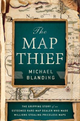 The map thief : the gripping story of an esteemed rare-map dealer who made millions stealing priceless maps cover image