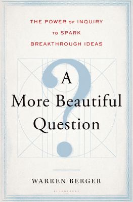A more beautiful question : the power of inquiry to spark breakthrough ideas cover image