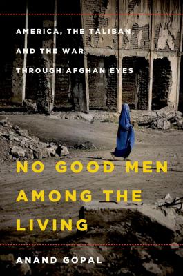No good men among the living : America, the Taliban, and the war through Afghan eyes cover image