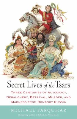 Secret lives of the tsars : three centuries of autocracy, debauchery, betrayal, murder, and madness from Romanov Russia cover image