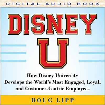 Disney U: how Disney University develops the world's most engaged, loyal, and customer-centric employees cover image