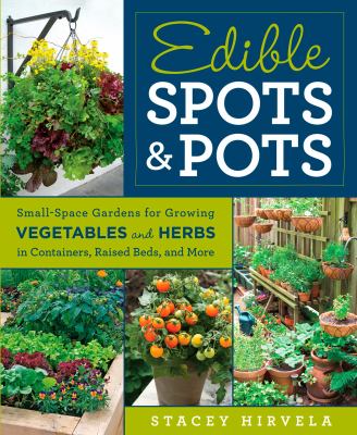 Edible spots & pots : small-space gardens for growing vegetables and herbs in containers, raised beds, and more cover image