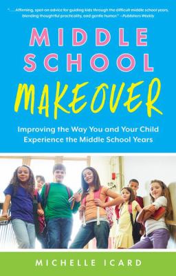 Middle school makeover : improving the way you and your child experience the middle school years cover image