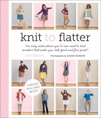 Knit to flatter the only instructions you'll ever need to knit sweaters that make you look good and feel great! cover image