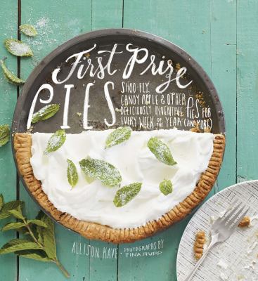 First prize pies shoo-fly, candy apple, and other deliciously inventive pies for every week of the year (and more) cover image