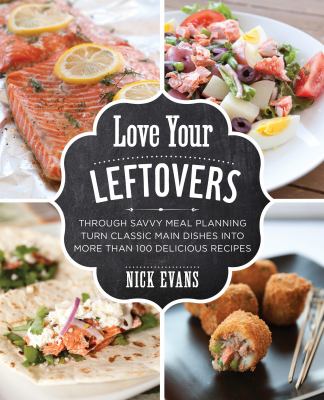 Love your leftovers through savvy meal planning turn classic main dishes into more than 100 delicious recipes cover image