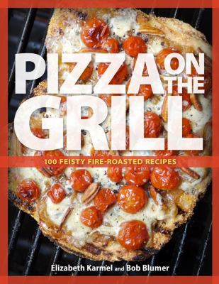 Pizza on the grill : 100+ feisty fire-roasted recipes for pizza & more cover image