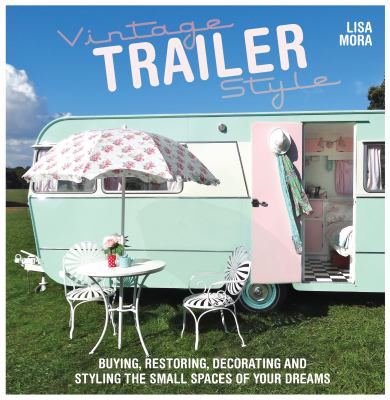 Vintage trailer style : buying, restoring, decorating, and styling the small spaces of your dreams cover image