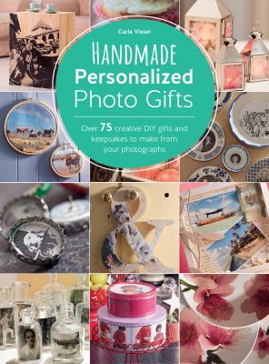 Handmade personalized photo gifts : over 75 creative DIY gifts and keepsakes to make from your photographs cover image