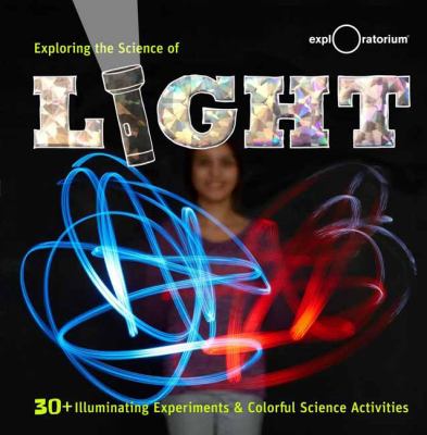 Exploring the science of light : 30+ illuminating experiments & colorful science activities cover image