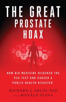 The great prostate hoax : how big medicine hijacked the PSA test and caused a public health disaster cover image